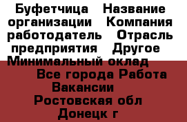 Буфетчица › Название организации ­ Компания-работодатель › Отрасль предприятия ­ Другое › Минимальный оклад ­ 18 000 - Все города Работа » Вакансии   . Ростовская обл.,Донецк г.